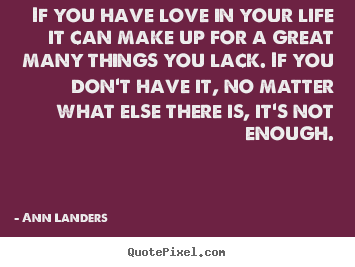 Love quotes - If you have love in your life it can make up for a great many things..
