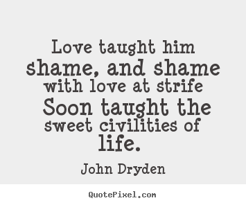 Love taught him shame, and shame with love at.. John Dryden  love quote