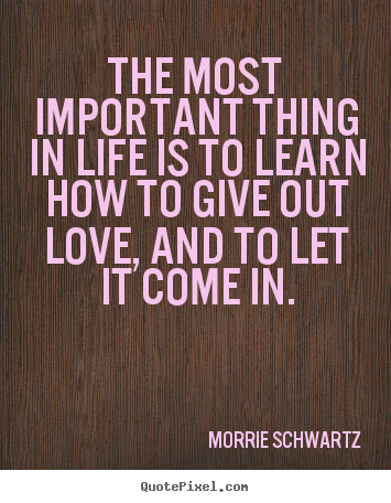 Love quotes - The most important thing in life is to learn how to give out..