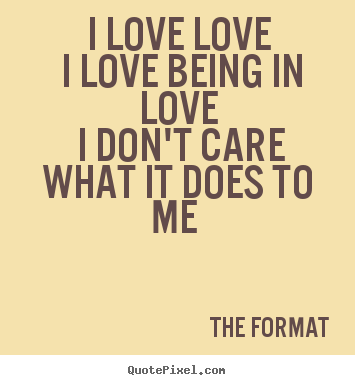 Love sayings - I love love i love being in love i don't care what it does..