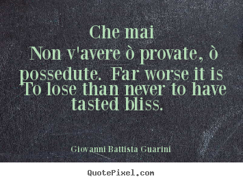 Quote about love - Che mai non v'avere ò provate, ò possedute. far worse it is..