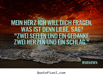 Design your own picture quotes about love - Mein herz ich will dich fragen, was ist denn liebe, sag?..
