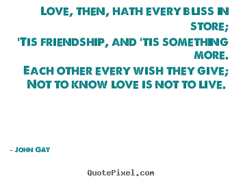 Diy picture quotes about love - Love, then, hath every bliss in store; 'tis friendship, and 'tis..