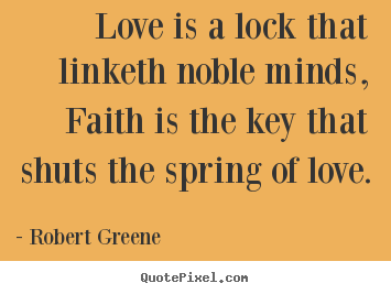 Love quotes - Love is a lock that linketh noble minds, faith is the key that shuts..