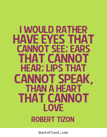 Quotes about love - I would rather have eyes that cannot see; ears that cannot hear;..