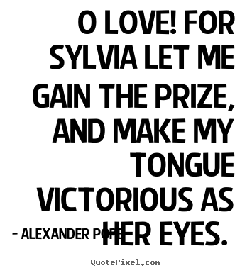 Quotes about love - O love! for sylvia let me gain the prize,..