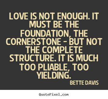 Quotes about love - Love is not enough. it must be the foundation,..
