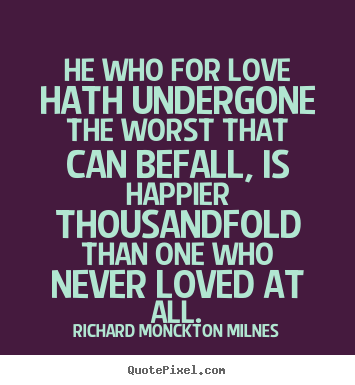 Quotes about love - He who for love hath undergone the worst that can befall, is happier..