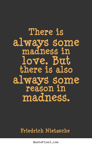 Friedrich Nietzsche  picture quote - There is always some madness in love. but there is also always some reason.. - Love quotes