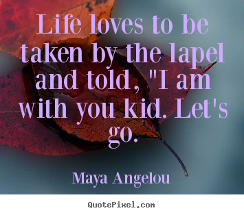 Quotes about love - Life loves to be taken by the lapel and told, "i am with you..