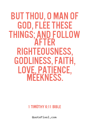 But thou, o man of god, flee these things; and follow.. 1 Timothy 6:11 Bible greatest love quote
