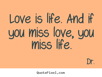 Love quotes - Love is life. and if you miss love, you miss life.