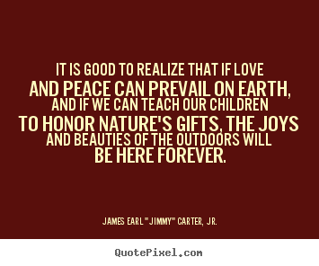Love quote - It is good to realize that if love and peace can prevail on earth,..