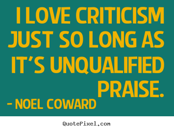 Design your own pictures sayings about love - I love criticism just so long as it's unqualified praise.