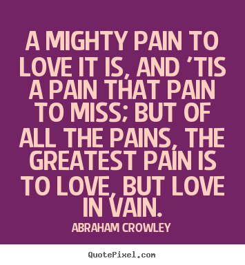 Diy picture quote about love - A mighty pain to love it is, and 'tis a pain that pain..