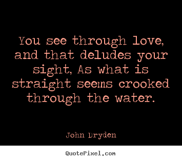You see through love, and that deludes your sight, as what.. John Dryden greatest love quotes