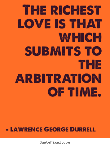 Lawrence George Durrell photo quote - The richest love is that which submits to the arbitration of time. - Love quotes