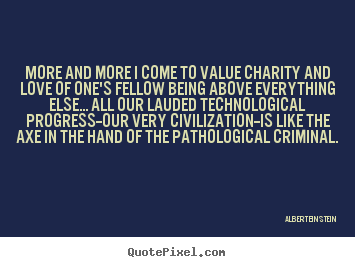 Albert Einstein photo quotes - More and more i come to value charity and love.. - Love quotes