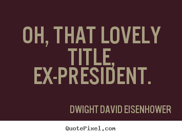 Make personalized picture quotes about love - Oh, that lovely title, ex-president.