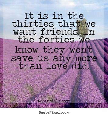 Quote about love - It is in the thirties that we want friends...