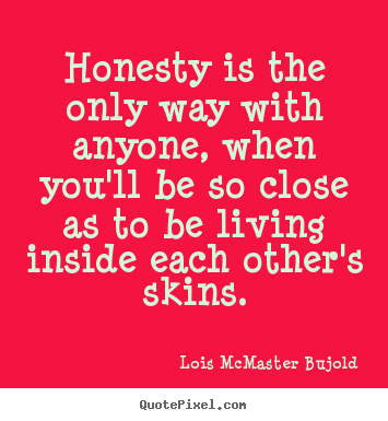 Quotes about love - Honesty is the only way with anyone, when you'll be so..