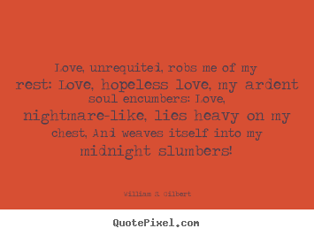 Quotes about love - Love, unrequited, robs me of my rest: love, hopeless love,..