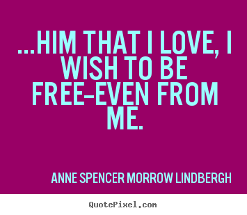 Love quotes - ...him that i love, i wish to be free--even from..