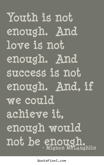 Mignon McLaughlin photo quote - Youth is not enough. and love is not enough. and success is.. - Love quotes