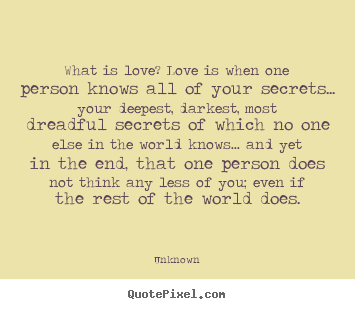 What is love? love is when one person knows all of your secrets..... Unknown good love quotes