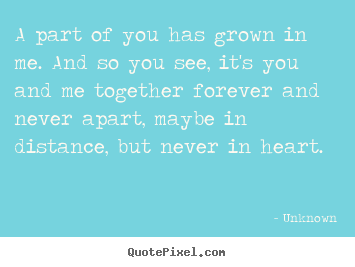 Quotes about love - A part of you has grown in me. and so you see, it's..