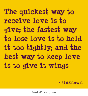 Unknown picture quotes - The quickest way to receive love is to give; the.. - Love quotes