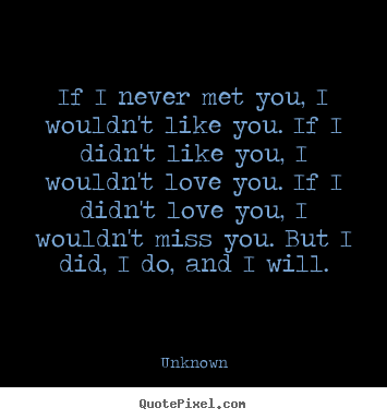 Unknown picture quotes - If i never met you, i wouldn't like you. if i didn't.. - Love quotes