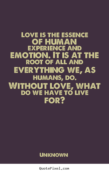 Unknown image quotes - Love is the essence of human experience and emotion... - Love quotes