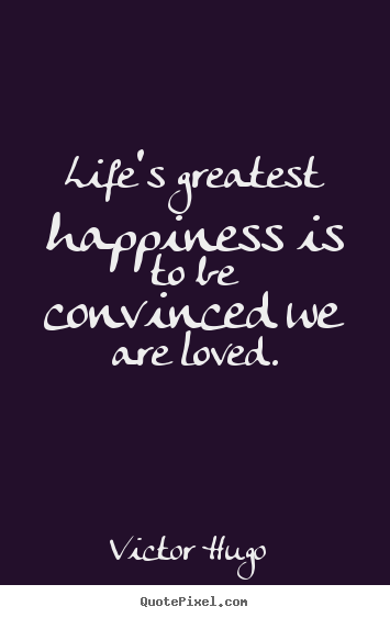 Quotes about love - Life's greatest happiness is to be convinced we are loved.