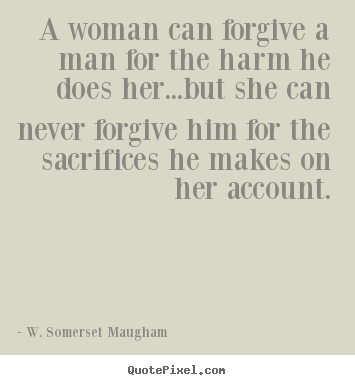 Love quotes - A woman can forgive a man for the harm he does her...but she..