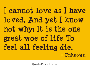 Quote about love - I cannot love as i have loved, and yet i know not why;..