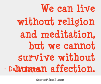 Love quotes - We can live without religion and meditation,..