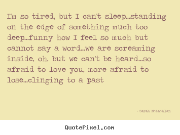 Sarah McLachlan picture quotes - I'm so tired, but i can't sleep...standing on the edge.. - Love quote