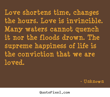 Love shortens time, changes the hours. love is invincible. many waters.. Unknown top love quotes