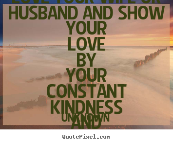 Love sayings - Love your wife or husband and show your love by your constant kindness..