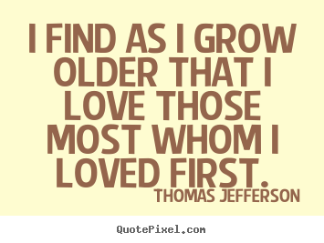 Thomas Jefferson picture quotes - I find as i grow older that i love those most.. - Love quotes
