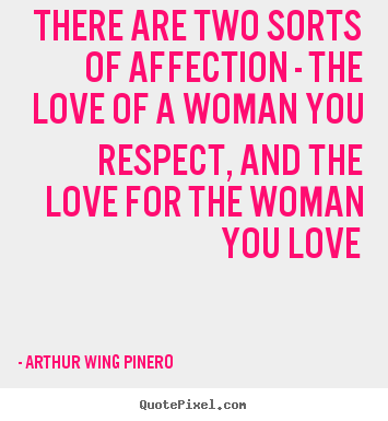 Arthur Wing Pinero picture quotes - There are two sorts of affection - the love of a woman you.. - Love quotes
