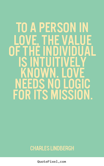 Charles Lindbergh picture quotes - To a person in love, the value of the individual.. - Love quote