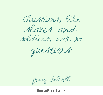 Christians, like slaves and soldiers, ask no questions Jerry Falwell good love quotes