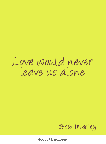 Make personalized photo quote about love - Love would never leave us alone