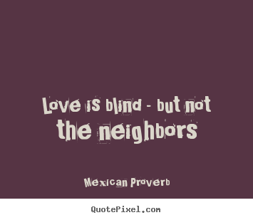 Quote about love - Love is blind - but not the neighbors