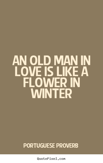 An old man in love is like a flower in winter Portuguese Proverb  love quotes