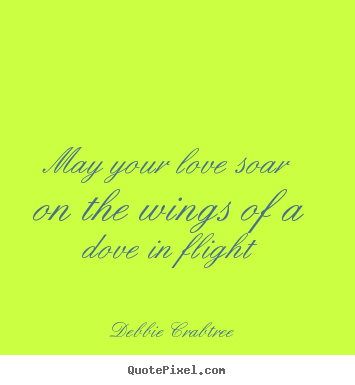 Debbie Crabtree picture quotes - May your love soar on the wings of a dove in flight - Love quotes