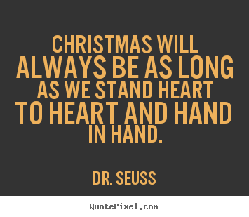 Christmas will always be as long as we stand heart to heart.. Dr. Seuss best love quote