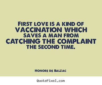 Honore De Balzac picture quotes - First love is a kind of vaccination which saves.. - Love quotes